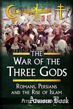 The War of the Three Gods: Romans, Persians, and the Rise of Islam [Pen & Sword]