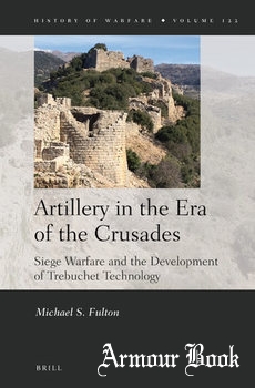 Artillery in the Era of the Crusades: Siege Warfare and the Development of Trebuchet Technology [Brill]
