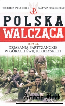 Dzialania partyzanckie w Gorach Swietokrzyskich [Historia Polskiego Panstwa Podziemnego. Polska Walczaca. Tom 34]