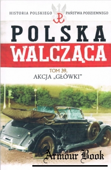 Akcja Glowki [Historia Polskiego Panstwa Podziemnego. Polska Walczaca. Tom 39]