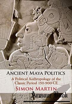 Ancient Maya Politics: A Political Anthropology of the Classic Period 150–900 CE [Cambridge]