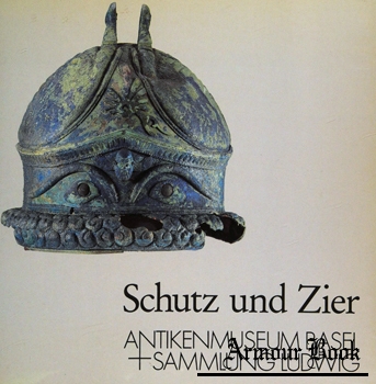 Schutz und Zier: Helme aus dem Antikenmuseum Berlin und Waffen anderer Sammlungen [Antikenmuseum Basel]