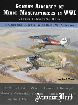 German Aircraft of Minor Manufacturers in WWI Volume 1: Alter to Korn [Great War Aviation Centennial Series №49]