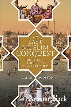 The Last Muslim Conquest: The Ottoman Empire and Its Wars in Europe [Princeton University Press]