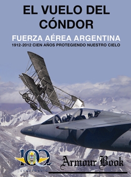 El Vuelo del Condor: Fuerza Aerea Argentina 1912-2012 [Fuerza Aerea Argentina]