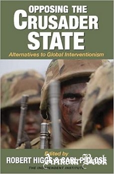 Opposing the Crusader State: Alternatives to Global Interventionism [The Independent Institute]