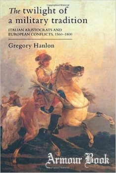 The Twilight Of A Military Tradition: Italian Aristocrats And European Conflicts, 1560-1800 [Routledge]