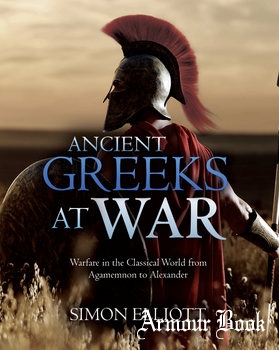 Ancient Greeks at War: Warfare in the Classical World from Agamemnon to Alexander [Casemate Publishers]