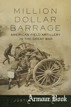 Million Dollar Barrage: American Field Artillery in the Great War [University of Oklahoma Press]