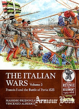 The Italian Wars Volume 3: Francis I and the Battle of Pavia 1525 [From Retinue to Regiment 1453-1618 №11]