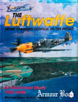 The Luftwaffe From Training School To the Front: An Illustrated Study 1933-1945 [Schiffer Publishing]